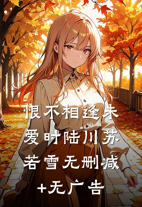 恨不相逢未爱时陆川苏若雪无删减+无广告