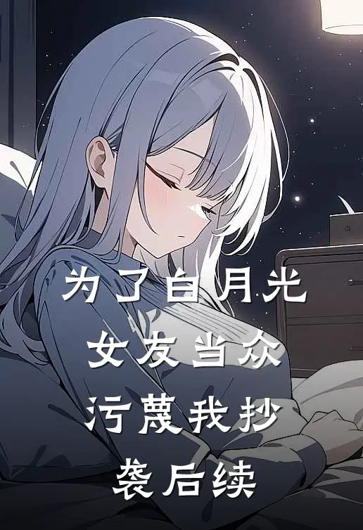 为了白月光，女友当众污蔑我抄袭后续