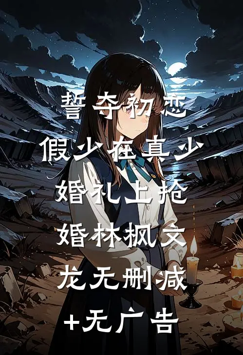 誓夺初恋，假少在真少婚礼上抢婚林枫文龙无删减+无广告