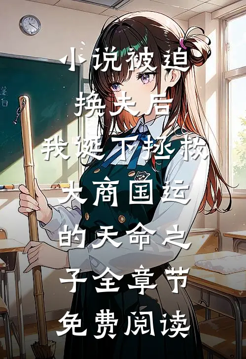 小说被迫换夫后，我诞下拯救大商国运的天命之子全章节免费阅读