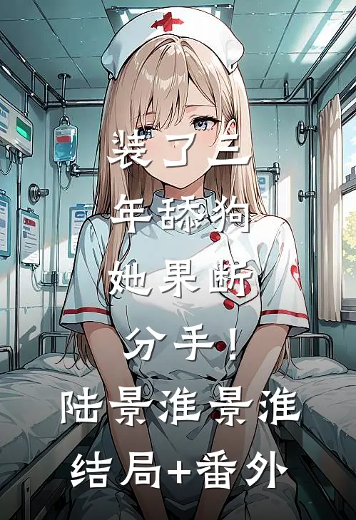 装了三年舔狗，她果断分手！陆景淮景淮结局+番外