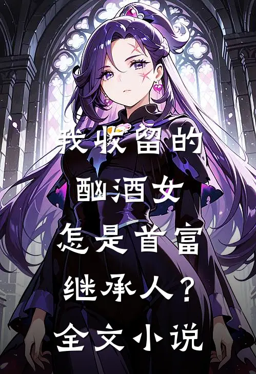 我收留的酗酒女，怎是首富继承人？全文小说