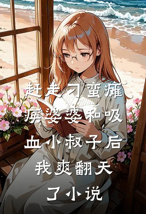 赶走刁蛮瘫痪婆婆和吸血小叔子后，我爽翻天了小说