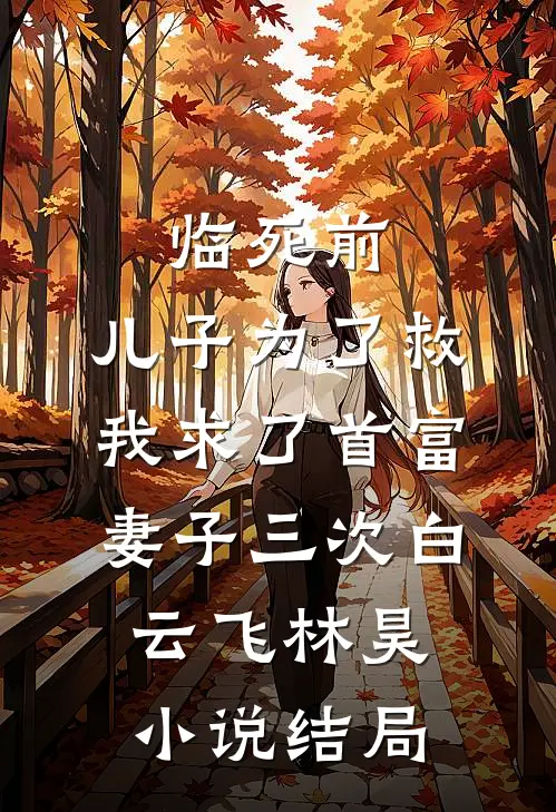 临死前，儿子为了救我求了首富妻子三次白云飞林昊小说结局