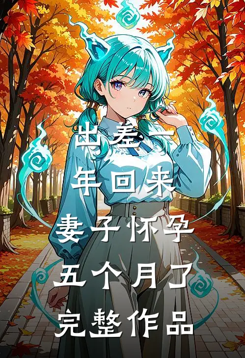 出差一年回来，妻子怀孕五个月了完整作品