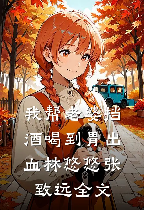 我帮老婆挡酒喝到胃出血林悠悠张致远全文