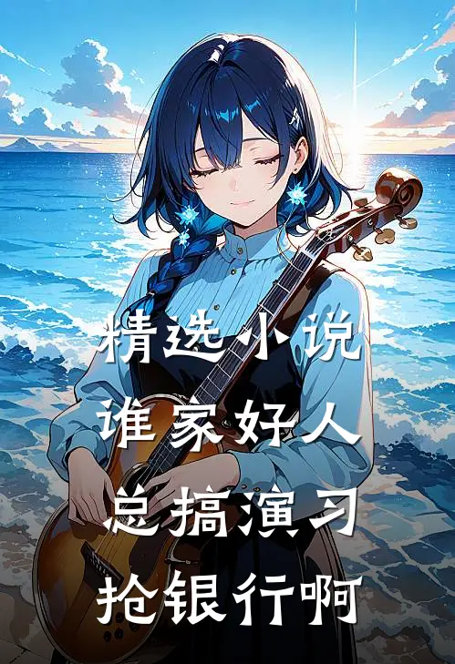 精选小说谁家好人总搞演习抢银行啊
