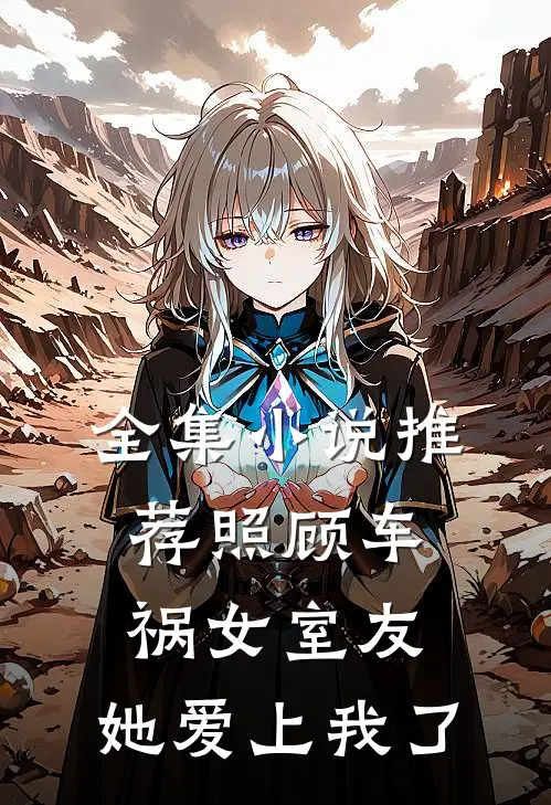 全集小说推荐照顾车祸女室友，她爱上我了