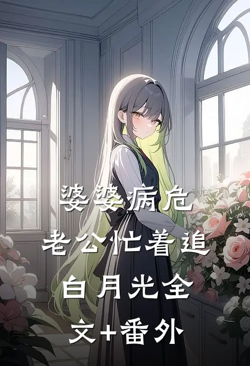 婆婆病危，老公忙着追白月光全文+番外