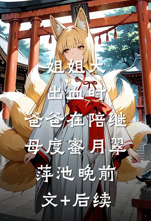 姐姐大出血时，爸爸在陪继母度蜜月翠萍池晚前文+后续