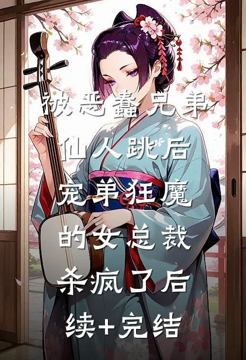 被恶蠢兄弟仙人跳后，宠弟狂魔的女总裁杀疯了后续+完结