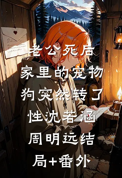 老公死后，家里的宠物狗突然转了性沈若涵周明远结局+番外