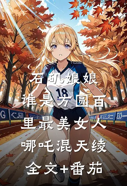 石矶娘娘：谁是方圆百里最美女人哪吒混天绫全文+番茄