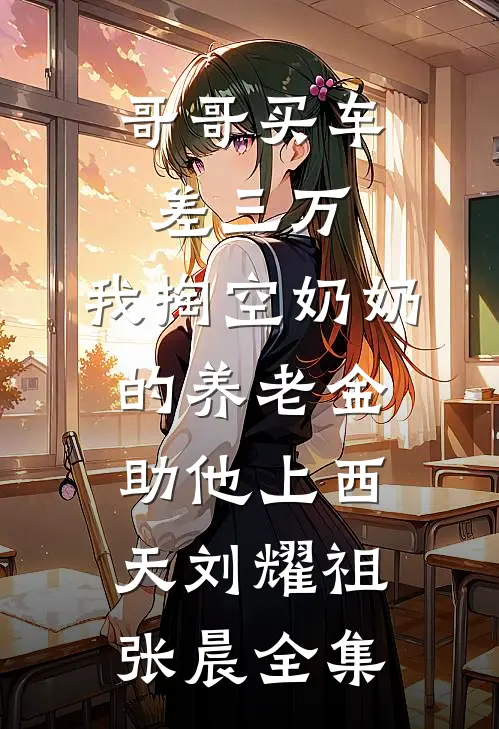 哥哥买车差三万，我掏空奶奶的养老金助他上西天刘耀祖张晨全集