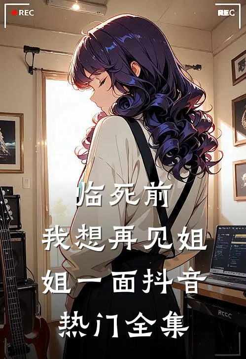 临死前，我想再见姐姐一面抖音热门 全集