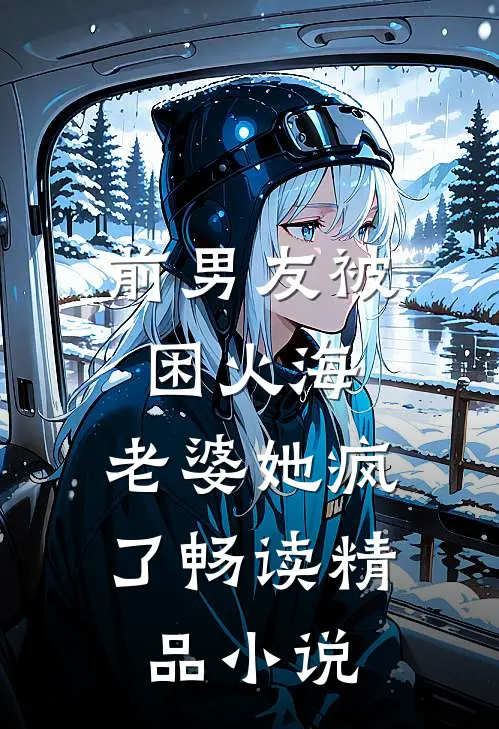 前男友被困火海，老婆她疯了畅读精品小说