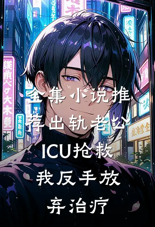 全集小说推荐出轨老公ICU抢救，我反手放弃治疗