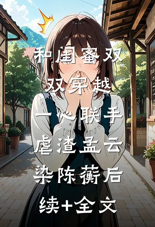 和闺蜜双双穿越，一心联手虐渣孟云染陈蘅后续+全文