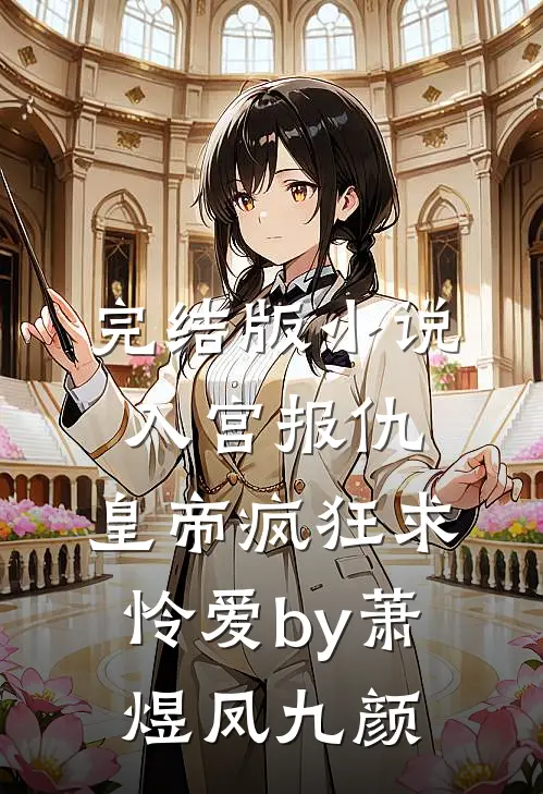 完结版小说入宫报仇，皇帝疯狂求怜爱by萧煜凤九颜