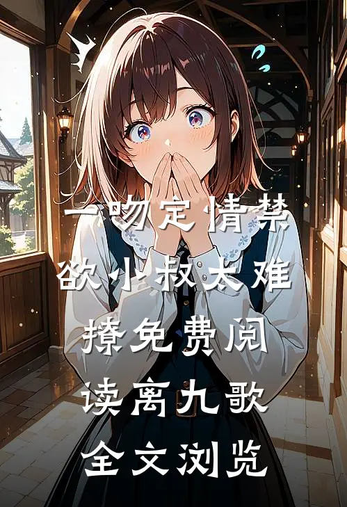 一吻定情禁欲小叔太难撩免费阅读 离九歌全文浏览