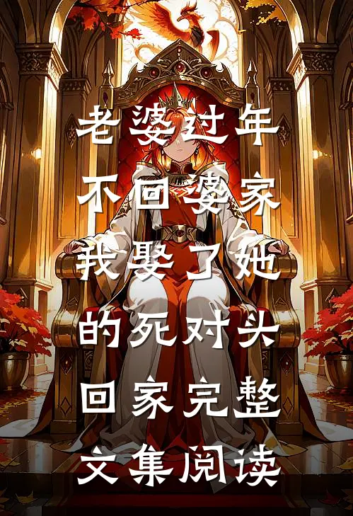 老婆过年不回婆家，我娶了她的死对头回家完整文集阅读