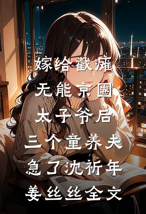 嫁给截瘫无能京圈太子爷后，三个童养夫急了沈祈年姜丝丝全文