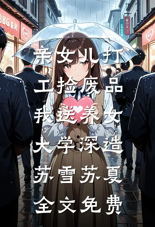 亲女儿打工捡废品，我送养女大学深造苏雪苏夏全文免费