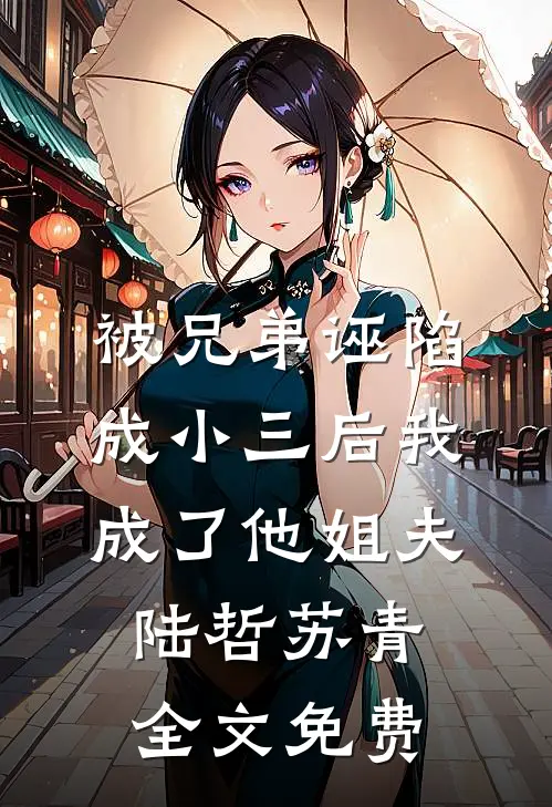 被兄弟诬陷成小三后我成了他姐夫陆哲苏青全文免费