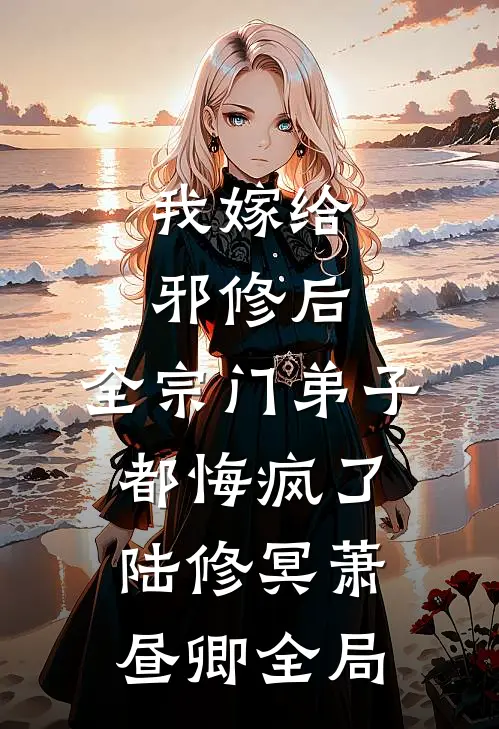 我嫁给邪修后，全宗门弟子都悔疯了陆修冥萧昼卿全局