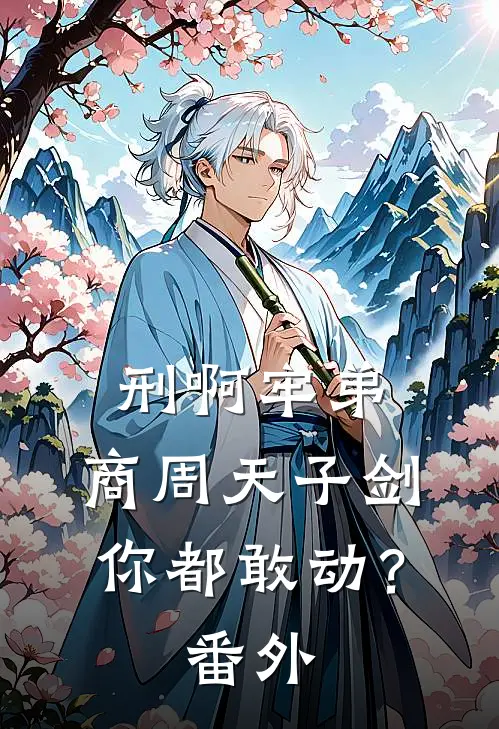 刑啊牢弟，商周天子剑你都敢动？ 番外