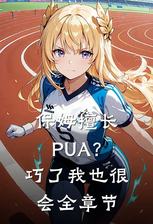 保姆擅长PUA？巧了，我也很会全章节