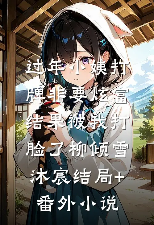 过年小姨打牌非要炫富，结果被我打脸了柳倾雪沐宸结局+番外小说