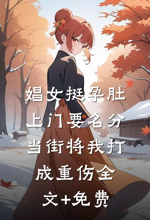 娼女挺孕肚上门要名分，当街将我打成重伤全文+免费