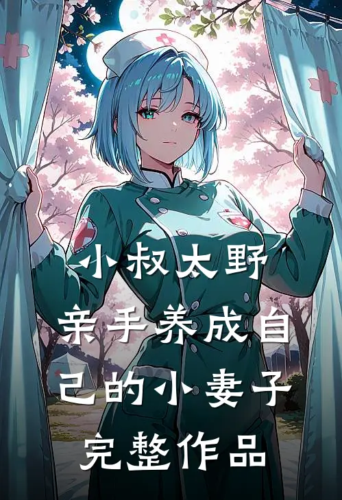 小叔太野，亲手养成自己的小妻子完整作品