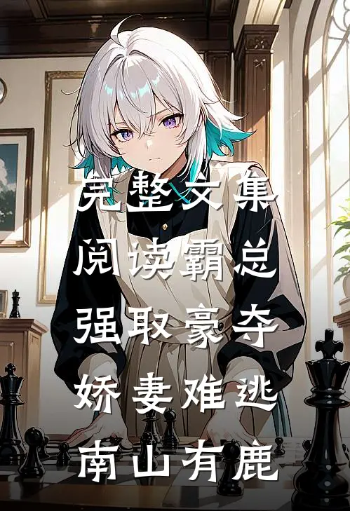 完整文集阅读霸总强取豪夺:娇妻难逃 南山有鹿