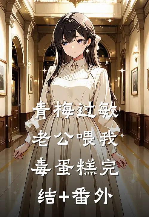 青梅过敏，老公喂我毒蛋糕完结+番外