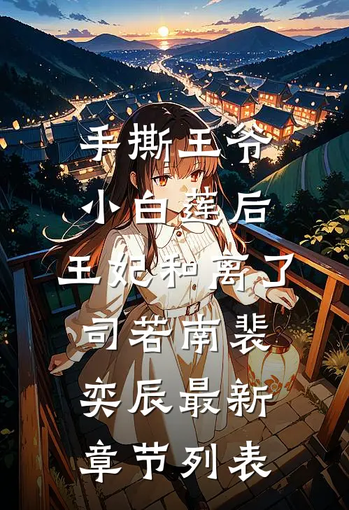 手撕王爷小白莲后，王妃和离了司若南裴奕辰最新章节列表