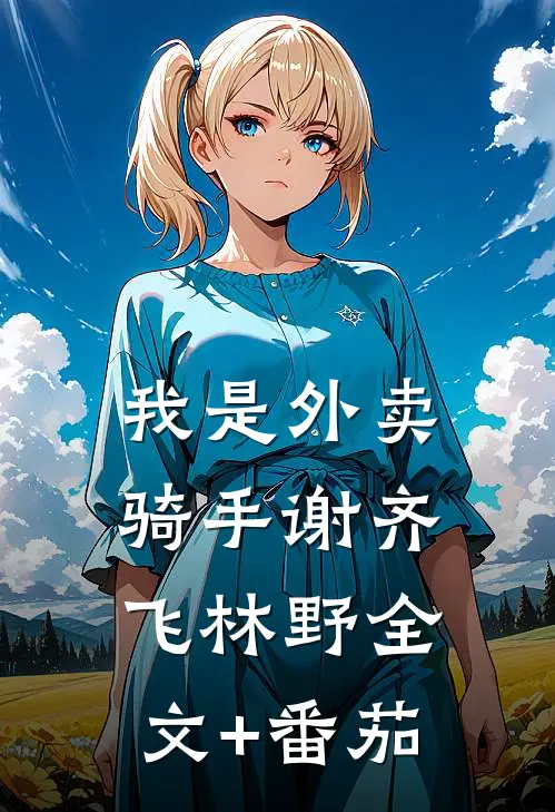 我是外卖骑手谢齐飞林野全文+番茄