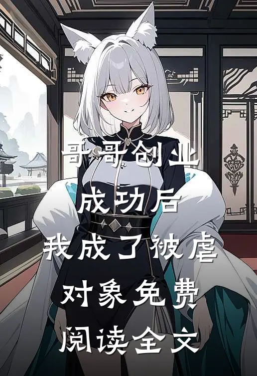 哥哥创业成功后，我成了被虐对象免费阅读全文