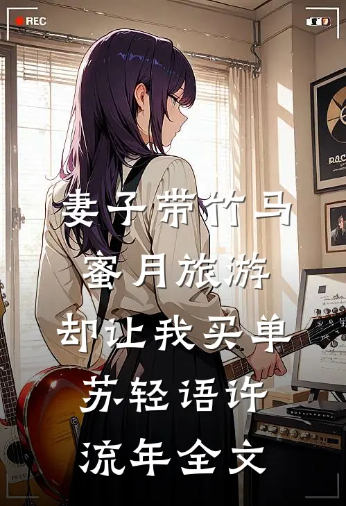 妻子带竹马蜜月旅游，却让我买单苏轻语许流年全文