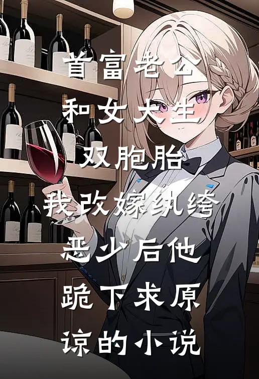 首富老公和女大生双胞胎，我改嫁纨绔恶少后他跪下求原谅的小说