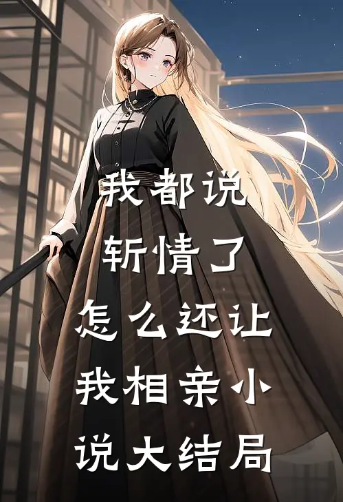 我都说斩情了，怎么还让我相亲小说大结局