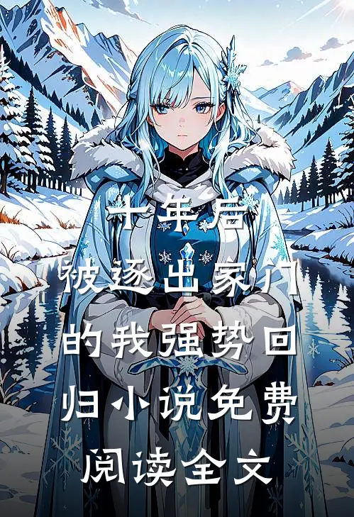 十年后，被逐出家门的我强势回归小说免费阅读全文