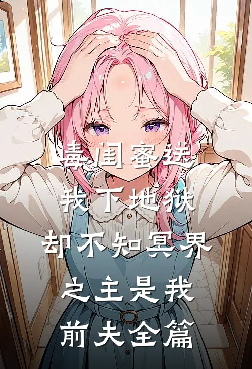 毒闺蜜送我下地狱，却不知冥界之主是我前夫全篇