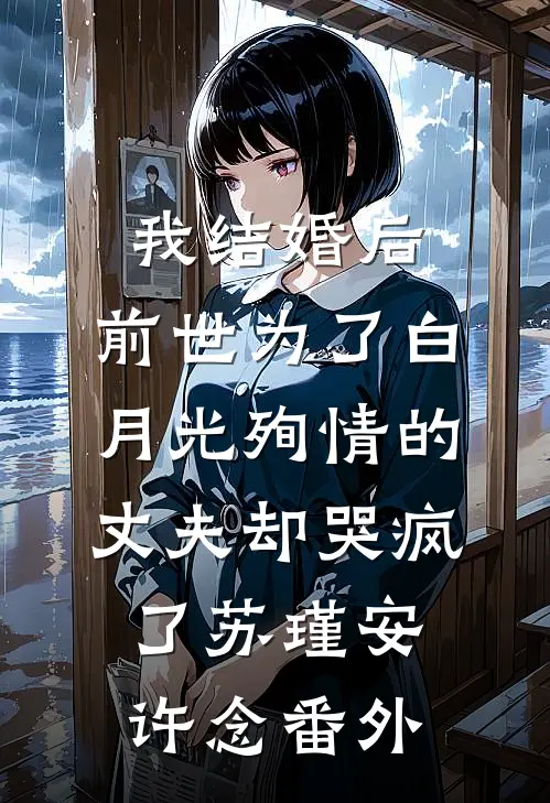 我结婚后，前世为了白月光殉情的丈夫却哭疯了苏瑾安许念番外