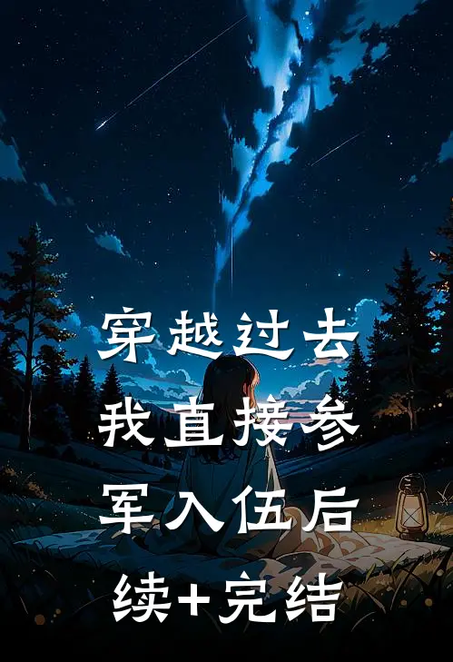 穿越过去：我直接参军入伍后续+完结