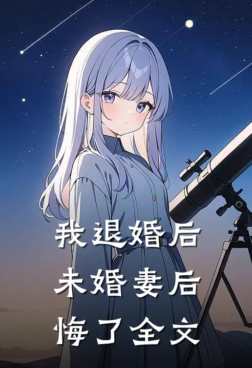 我退婚后，未婚妻后悔了全文