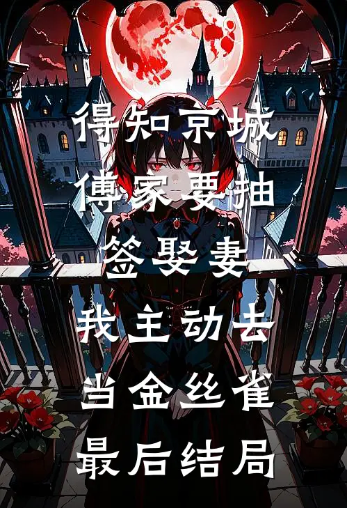 得知京城傅家要抽签娶妻，我主动去当金丝雀最后结局