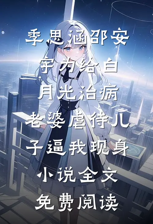 季思涵邵安宇为给白月光治病，老婆虐待儿子逼我现身小说全文免费阅读