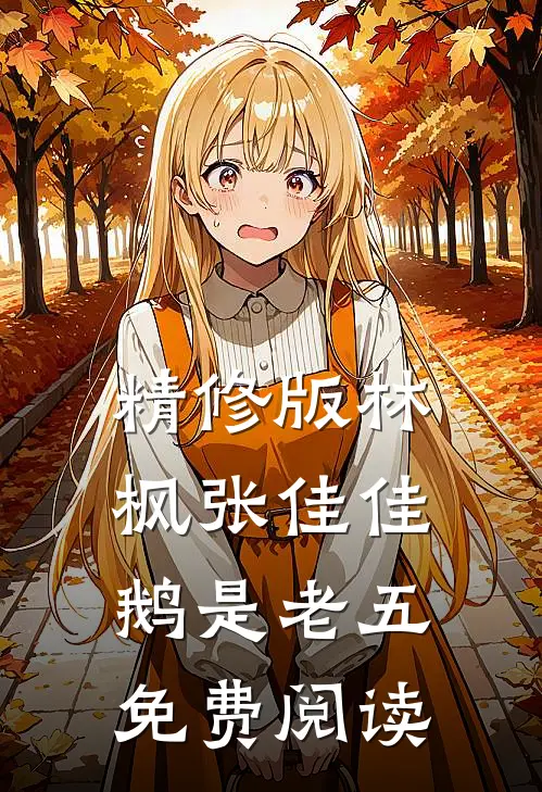 精修版林枫张佳佳鹅是老五免费阅读